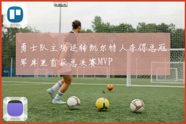 勇士队主场逆转凯尔特人夺得总冠军库里首获总决赛MVP