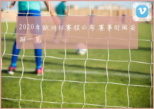 2020年欧洲杯赛程公布 赛事时间安排一览