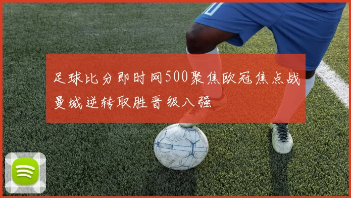 足球比分即时网500聚焦欧冠焦点战曼城逆转取胜晋级八强