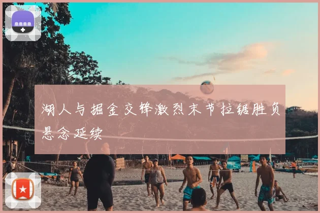 湖人与掘金交锋激烈末节拉锯胜负悬念延续