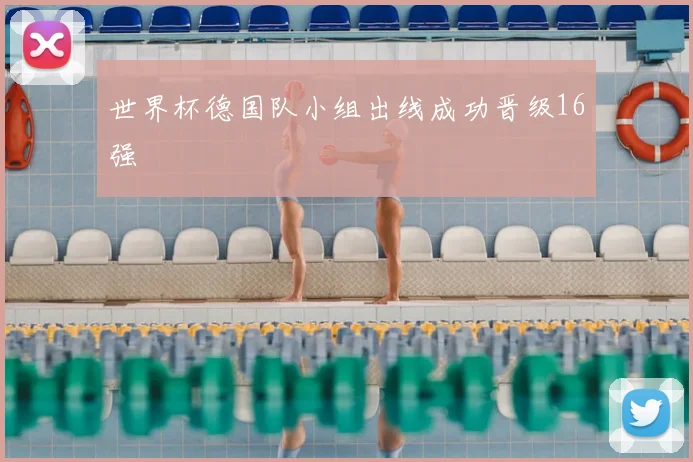 世界杯德国队小组出线成功晋级16强