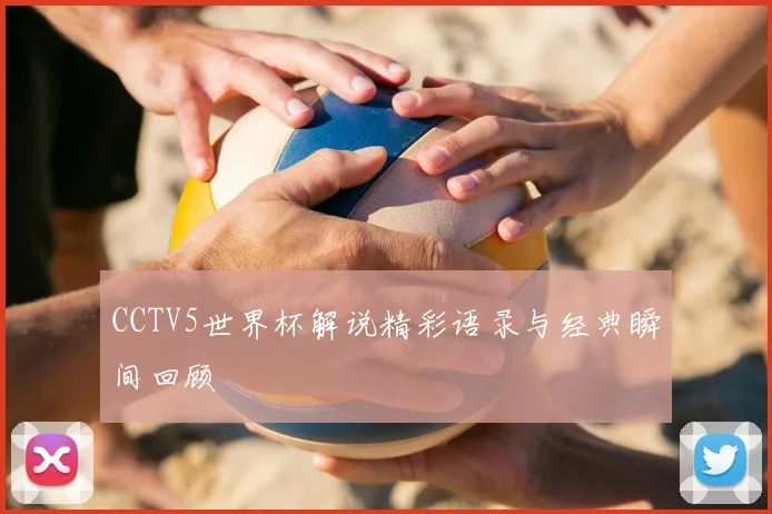 CCTV5世界杯解说精彩语录与经典瞬间回顾
