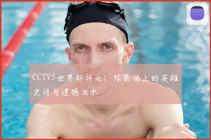 CCTV5世界杯评论：绿茵场上的英雄史诗与遗憾泪水