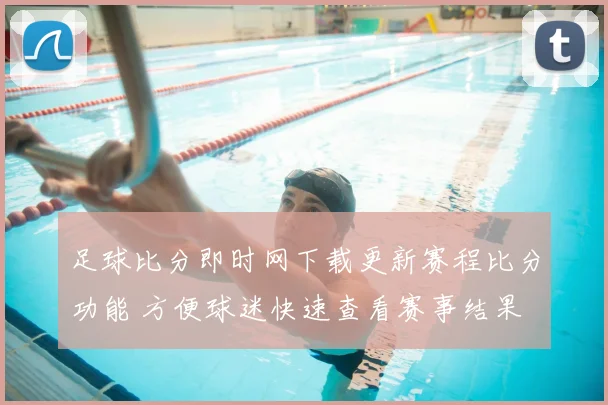 足球比分即时网下载更新赛程比分功能 方便球迷快速查看赛事结果