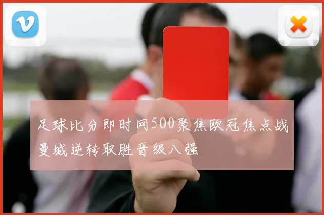 足球比分即时网500聚焦欧冠焦点战曼城逆转取胜晋级八强