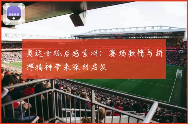 奥运会观后感素材:赛场激情与拼搏精神带来深刻启发