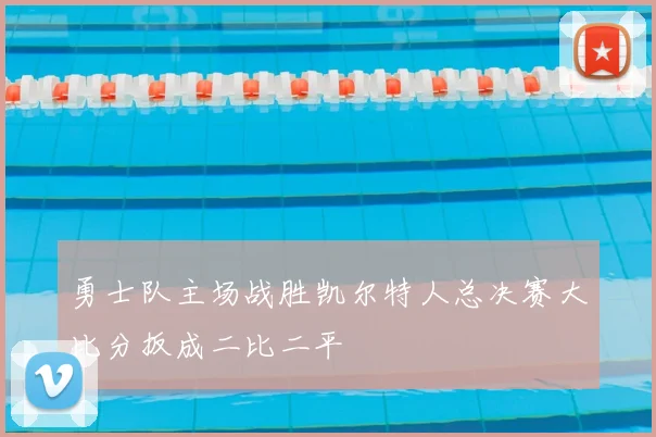 勇士队主场战胜凯尔特人总决赛大比分扳成二比二平