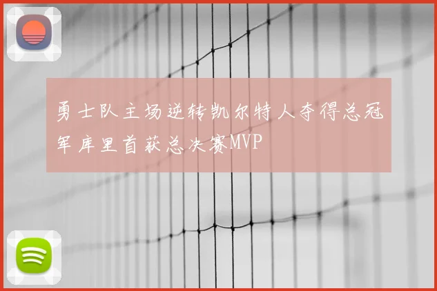 勇士队主场逆转凯尔特人夺得总冠军库里首获总决赛MVP
