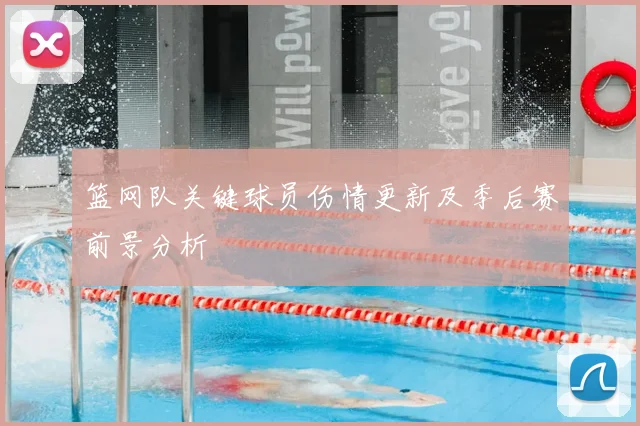 篮网队关键球员伤情更新及季后赛前景分析