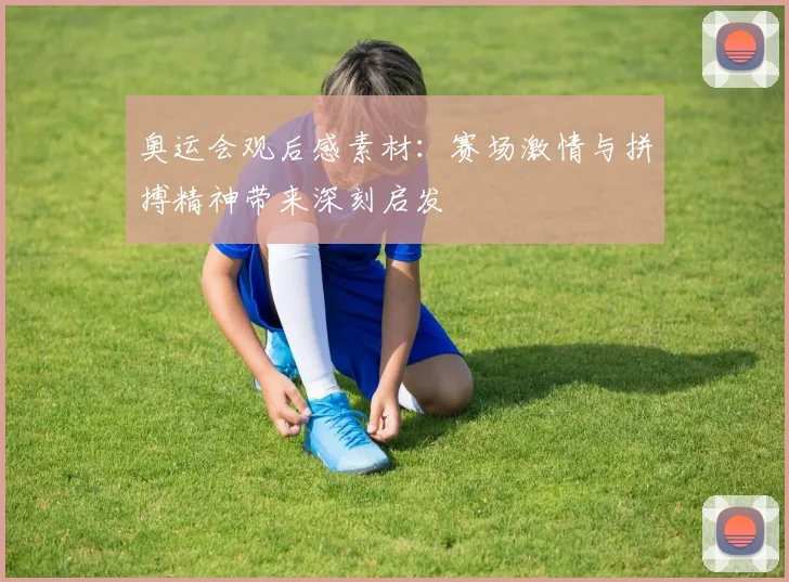 奥运会观后感素材:赛场激情与拼搏精神带来深刻启发
